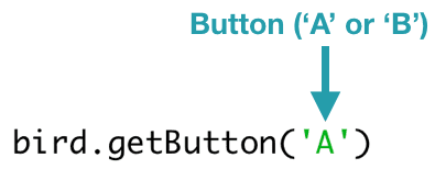 bird.getButton('A') 
 The getButton() function takes one parameter, which can be either 'A' or 'B'.